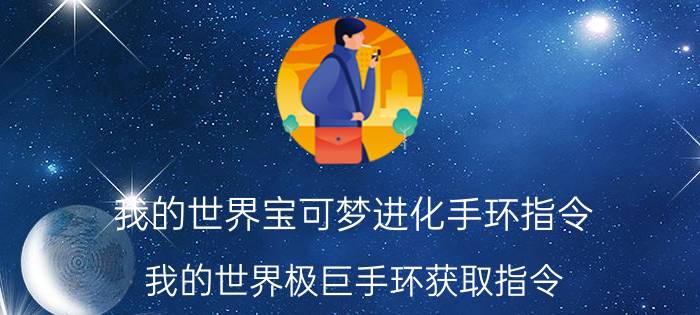 我的世界宝可梦进化手环指令 我的世界极巨手环获取指令？